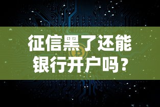 征信黑了还能银行开户吗？银行开户的真相与补救方法