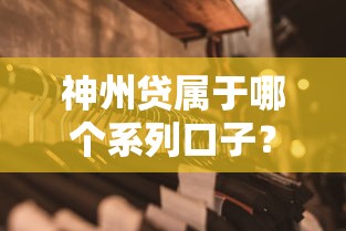 神州贷属于哪个系列口子？深度解析产品背景与分类