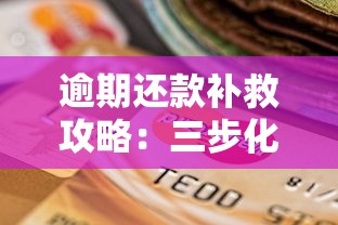 逾期还款补救攻略：三步化解信用危机修复征信记录