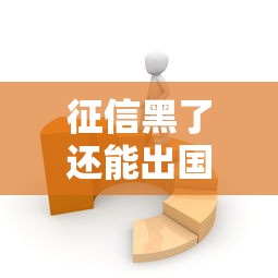 征信黑了还能出国吗？国外生活贷款影响全解析