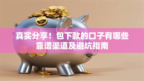 真实分享！包下款的口子有哪些靠谱渠道及避坑指南