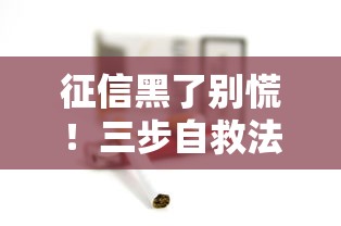 征信黑了别慌！三步自救法+长期修复攻略全解析