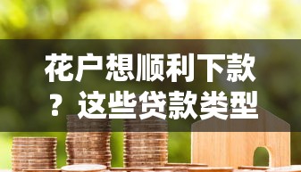 花户想顺利下款？这些贷款类型成功率更高