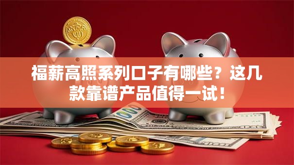 福薪高照系列口子有哪些？这几款靠谱产品值得一试！