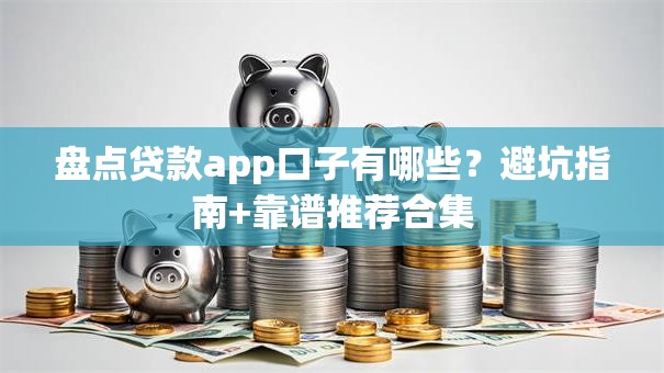 盘点贷款app口子有哪些？避坑指南+靠谱推荐合集