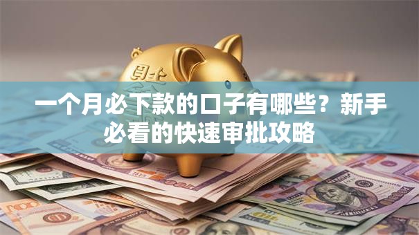 一个月必下款的口子有哪些？新手必看的快速审批攻略
