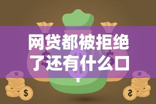 网贷都被拒绝了还有什么口子？这些渠道或许能帮你