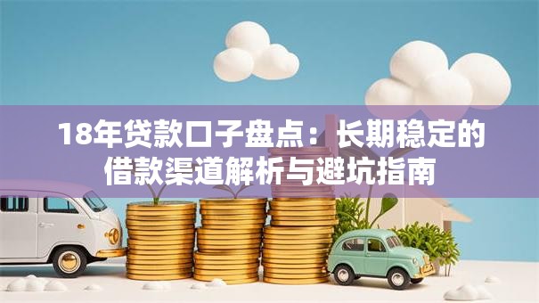 18年贷款口子盘点：长期稳定的借款渠道解析与避坑指南
