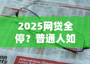 2025网贷全停？普通人如何填补资金缺口（深度应对指南）