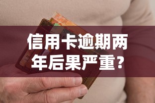 信用卡逾期两年后果严重？教你正确应对与修复信用