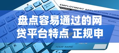 盘点容易通过的网贷平台特点 正规申请条件及避坑指南解析