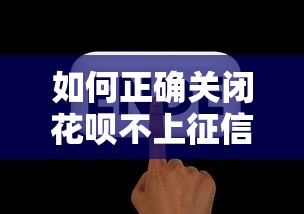 如何正确关闭花呗不上征信？手把手教你避坑操作