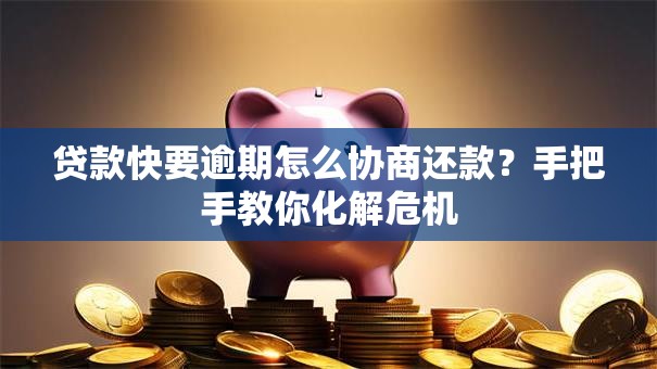 贷款快要逾期怎么协商还款？手把手教你化解危机