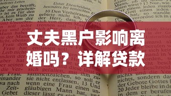 丈夫黑户影响离婚吗？详解贷款责任划分与法律流程