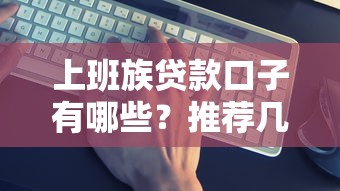 上班族贷款口子有哪些？推荐几个正规平台和低息方案