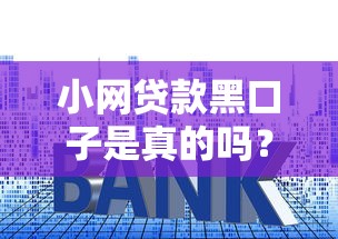 小网贷款黑口子是真的吗？揭秘背后套路与避坑指南