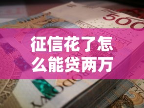 征信花了怎么能贷两万？三招解决资金难题