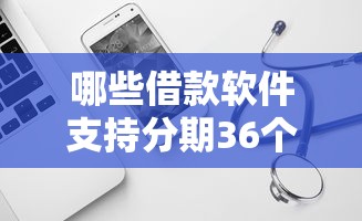 哪些借款软件支持分期36个月？这几款靠谱平台值得试试