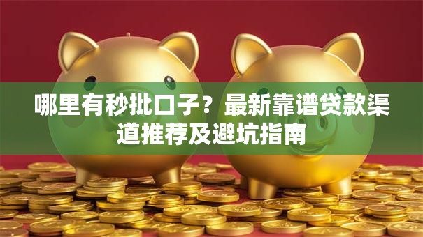 哪里有秒批口子？最新靠谱贷款渠道推荐及避坑指南
