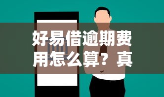 好易借逾期费用怎么算？真实案例告诉你答案
