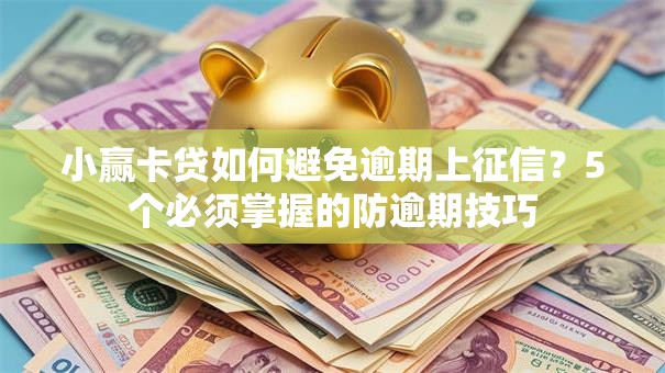 小赢卡贷如何避免逾期上征信？5个必须掌握的防逾期技巧