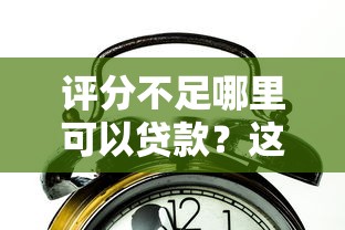 评分不足哪里可以贷款？这5个渠道或许能帮到你！