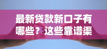 最新贷款新口子有哪些？这些靠谱渠道帮你解决资金难题