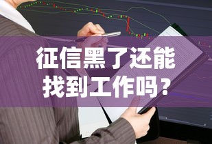 征信黑了还能找到工作吗？不良记录对求职影响深度解析