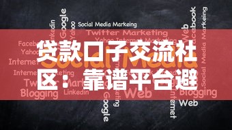 贷款口子交流社区：靠谱平台避坑指南与经验分享