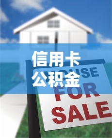 信用卡公积金贷款口子有哪些？申请攻略+注意事项全解析
