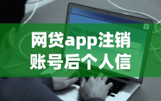 网贷app注销账号后个人信息真的安全吗？这些细节必须知道