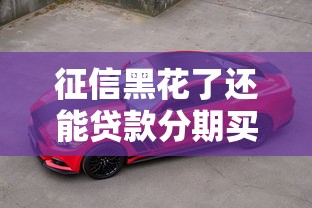 征信黑花了还能贷款分期买豪车吗？关键技巧解析