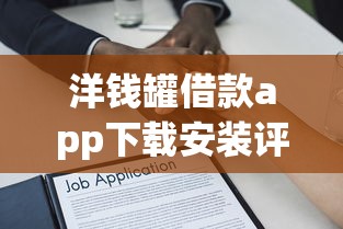 洋钱罐借款app下载安装评测：靠谱吗？详细解析使用攻略
