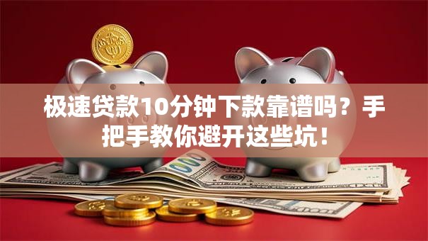 极速贷款10分钟下款靠谱吗？手把手教你避开这些坑！