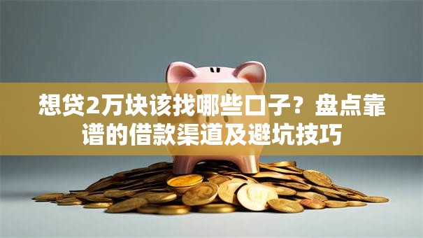 想贷2万块该找哪些口子？盘点靠谱的借款渠道及避坑技巧