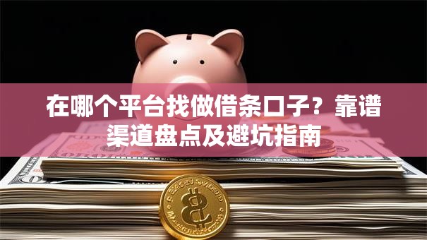 在哪个平台找做借条口子？靠谱渠道盘点及避坑指南