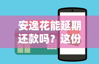 安逸花能延期还款吗？这份延期还款实用攻略请收好