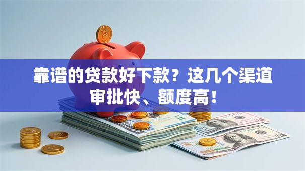 靠谱的贷款好下款？这几个渠道审批快、额度高！