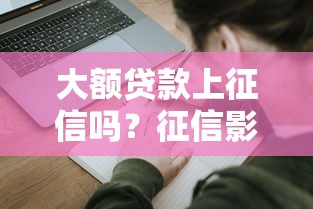 大额贷款上征信吗？征信影响与申请技巧全解析