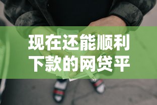 现在还能顺利下款的网贷平台有哪些？实测推荐靠谱渠道