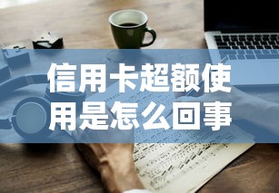 信用卡超额使用是怎么回事？小心这些隐藏风险与应对方法