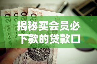 揭秘买会员必下款的贷款口子，哪些平台值得开通VIP？