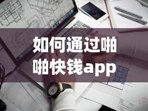 如何通过啪啪快钱app找到靠谱贷款口子？详细攻略解析