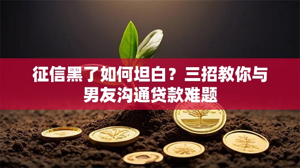 征信黑了如何坦白？三招教你与男友沟通贷款难题