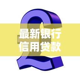 最新银行信用贷款口子有哪些？5个低息好批的渠道盘点