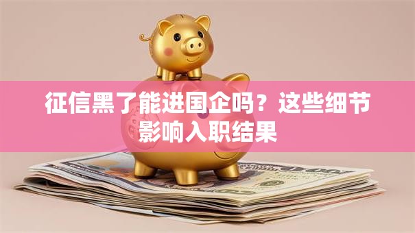 征信黑了能进国企吗？这些细节影响入职结果