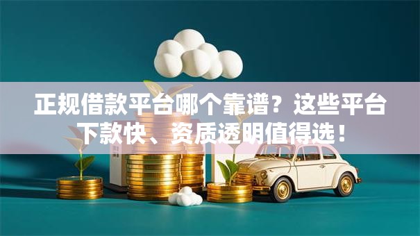 正规借款平台哪个靠谱？这些平台下款快、资质透明值得选！