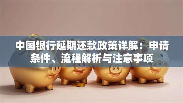 中国银行延期还款政策详解：申请条件、流程解析与注意事项
