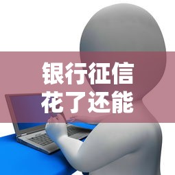 银行征信花了还能贷款吗？征信修复与申贷技巧全解析