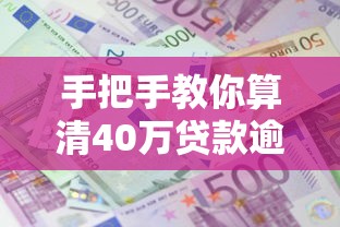 手把手教你算清40万贷款逾期1年利息到底要还多少